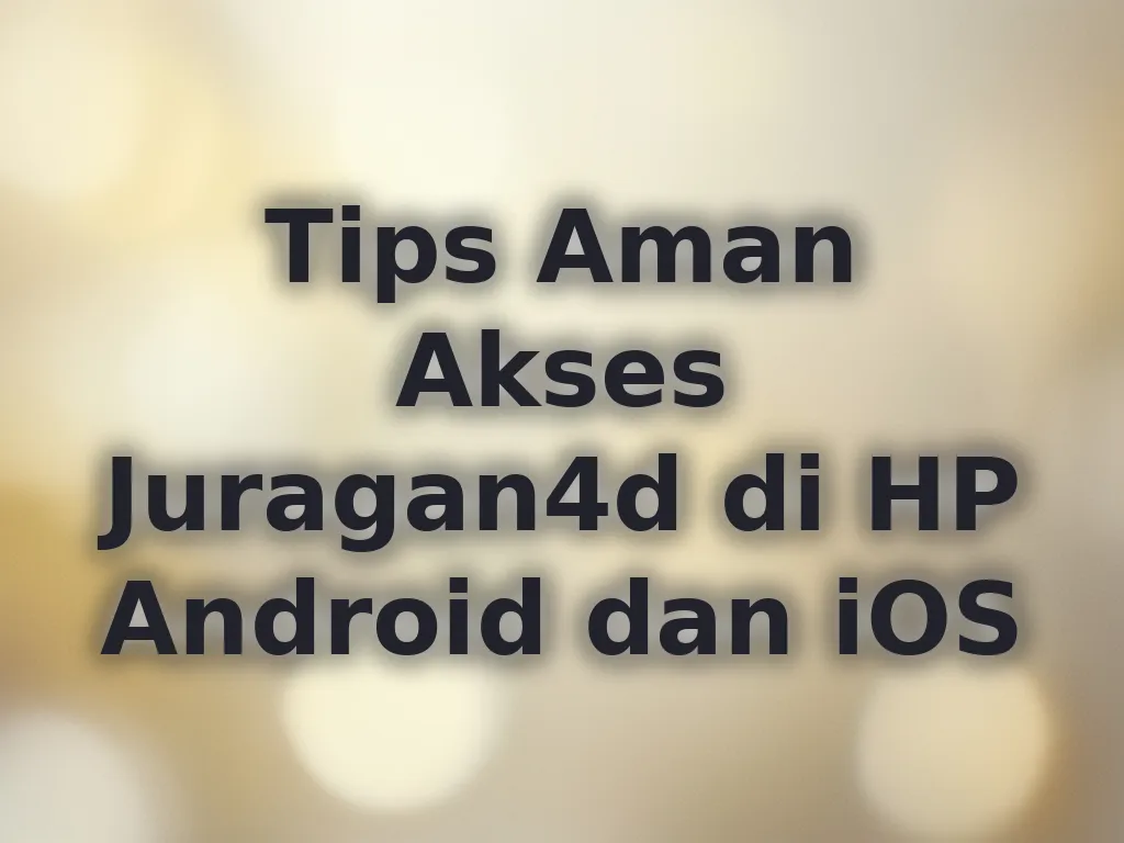 Tips Aman Akses Juragan4d di HP Android dan iOS